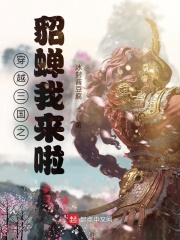 穿越三国之貂蝉我来啦