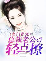 名门私宠:总裁老公轻点撩