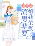 重生后,渣男非要给我生猴子