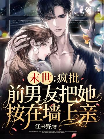 末世:疯批前男友把她按在墙上亲