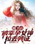 刚下山,被幸孕女神拉去领证