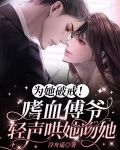 为她破戒!嗜血傅爷轻声哄她吻她