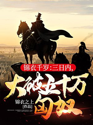 锦衣千岁:三日内,大破五十万匈奴!