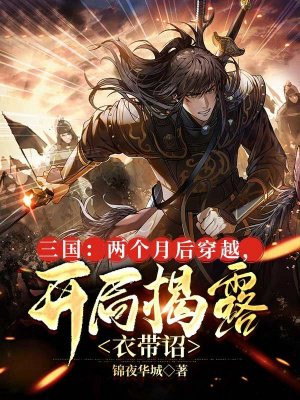 三国:两个月后穿越,开局揭露衣带诏