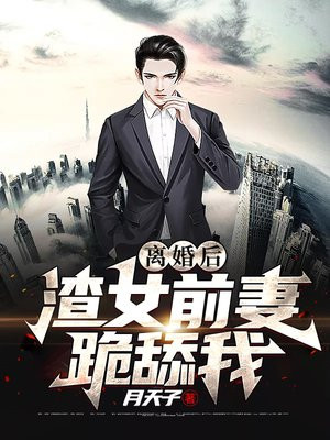 离婚后,渣女前妻跪舔我