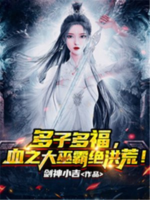 多子多福,血之大巫霸绝洪荒!