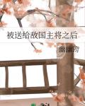 被送给敌国主将之后
