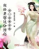 我的老婆过分漂亮却一定要杀我