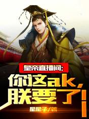 皇帝直播间:你这ak,朕要了!