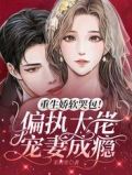 重生娇软哭包!偏执大佬宠妻成瘾