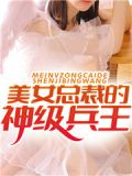 美女总裁的神级兵王txt八零