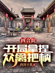 四合院开局拿捏众禽把柄肉末豆腐