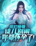 摆烂师尊:徒儿别闹,你都怀孕了!