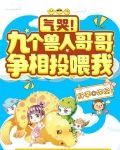 气哭!九个兽人哥哥争相投喂我