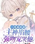 白莲乖欲甜!主神掐腰强吻宠哭他