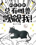 豹在兽世,总有雌兽觊觎我!