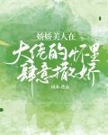 娇娇美人在大佬的怀里肆意撒娇