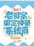老祖宗绑定神豪系统后摆烂了全文免费阅读