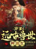 穿到远古兽世种田忙作者:皎月携星辰