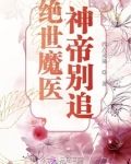 绝世魔医,神帝别追