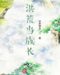 我在洪荒当族长 小说