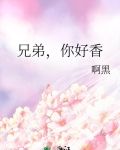 兄弟,你好香