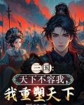 三国天下不容我我重塑天下最新章节更新内容