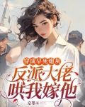 穿成早死炮灰,反派大佬哄我嫁他