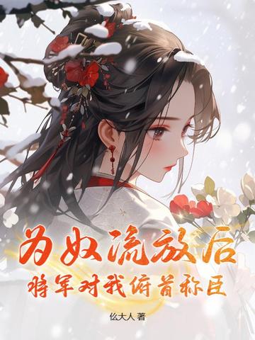 为奴流放后,将军对我俯首称臣